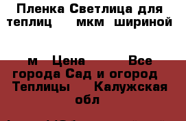 Пленка Светлица для теплиц 200 мкм, шириной 6 м › Цена ­ 550 - Все города Сад и огород » Теплицы   . Калужская обл.